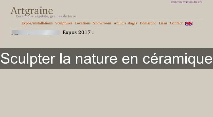 Sculpter la nature en céramique Sculpter la nature en céramique