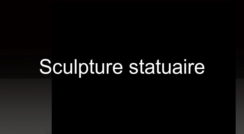 Sculpture statuaire Sculpture statuaire