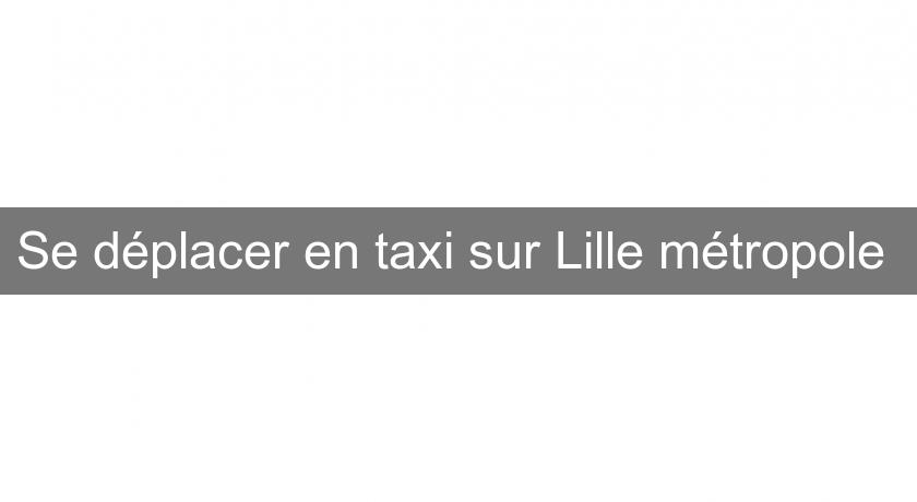 Se déplacer en taxi sur Lille métropole Se déplacer en taxi sur Lille métropole