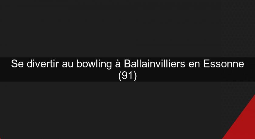 Se divertir au bowling à Ballainvilliers en Essonne (91)