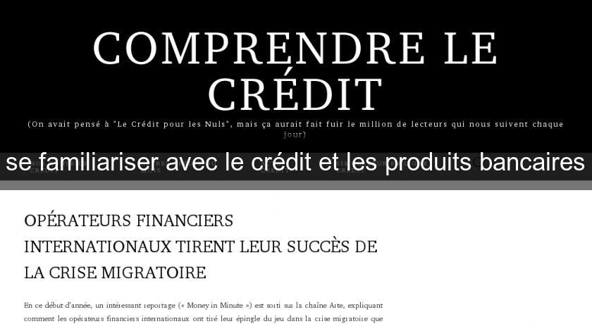 se familiariser avec le crédit et les produits bancaires se familiariser avec le crédit et les produits bancaires