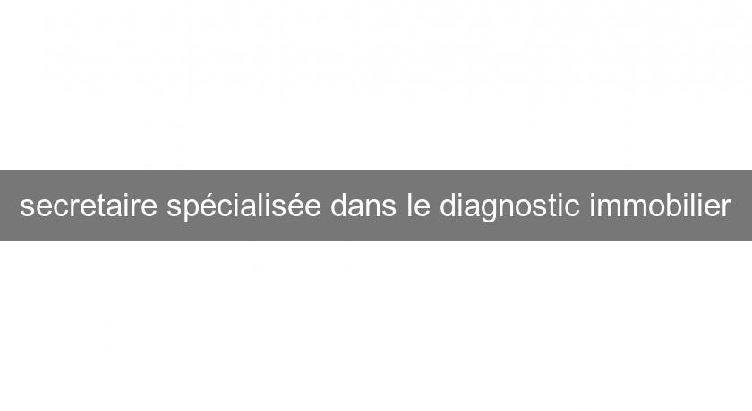 secretaire spécialisée dans le diagnostic immobilier