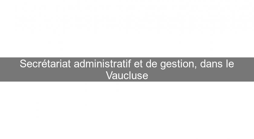 Secrétariat administratif et de gestion, dans le Vaucluse Secrétariat administratif et de gestion, dans le Vaucluse