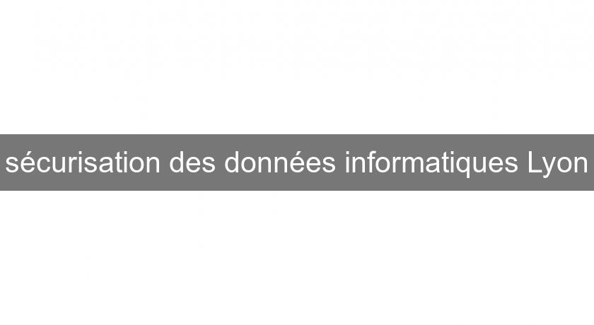 sécurisation des données informatiques Lyon sécurisation des données informatiques Lyon