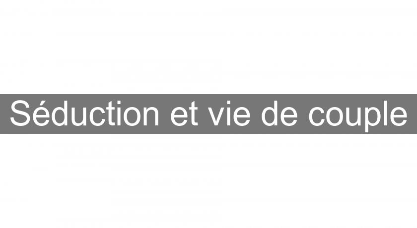 Séduction et vie de couple Séduction et vie de couple