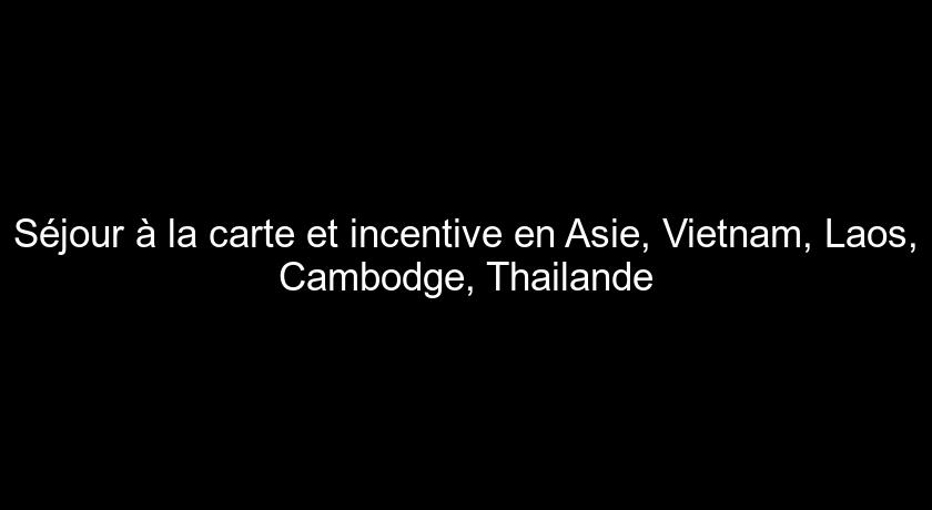 Séjour à la carte et incentive en Asie, Vietnam, Laos, Cambodge, Thailande