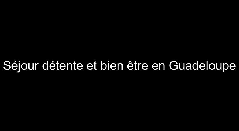 Séjour détente et bien être en Guadeloupe Séjour détente et bien être en Guadeloupe