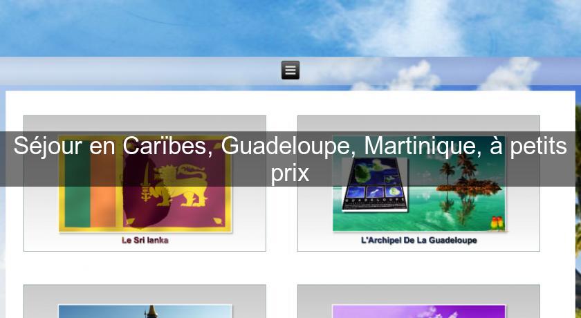 Séjour en Carïbes, Guadeloupe, Martinique, à petits prix Séjour en Carïbes, Guadeloupe, Martinique, à petits prix