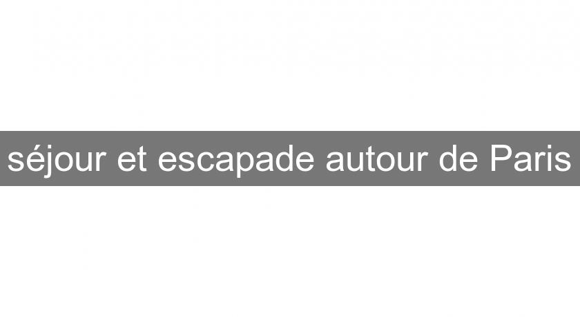 séjour et escapade autour de Paris séjour et escapade autour de Paris