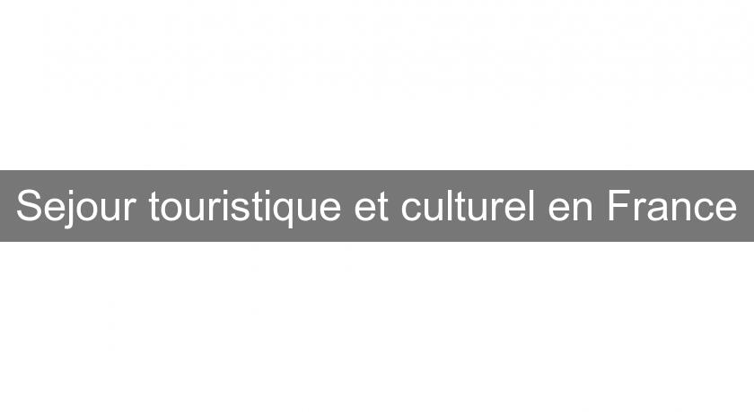 Sejour touristique et culturel en France Sejour touristique et culturel en France