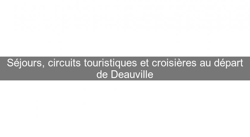Séjours, circuits touristiques et croisières au départ de Deauville