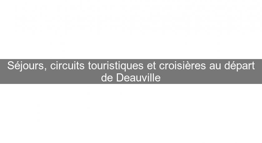 Séjours, circuits touristiques et croisières au départ de Deauville Séjours, circuits touristiques et croisières au départ de Deauville