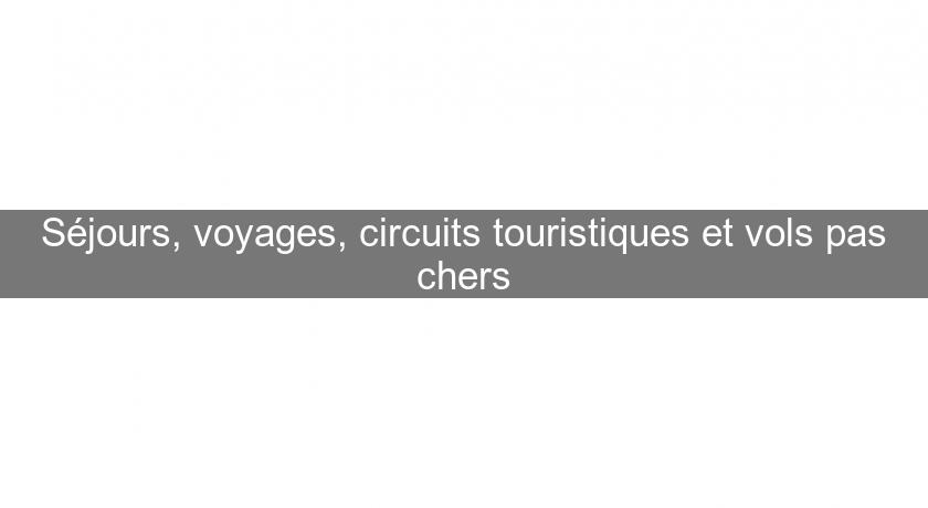 Séjours, voyages, circuits touristiques et vols pas chers