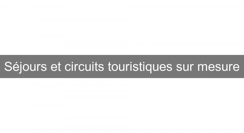 Séjours et circuits touristiques sur mesure Séjours et circuits touristiques sur mesure