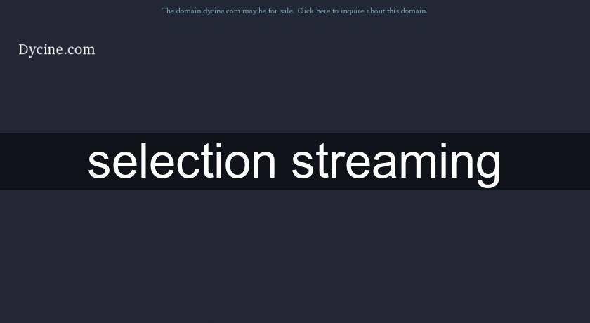 selection streaming selection streaming