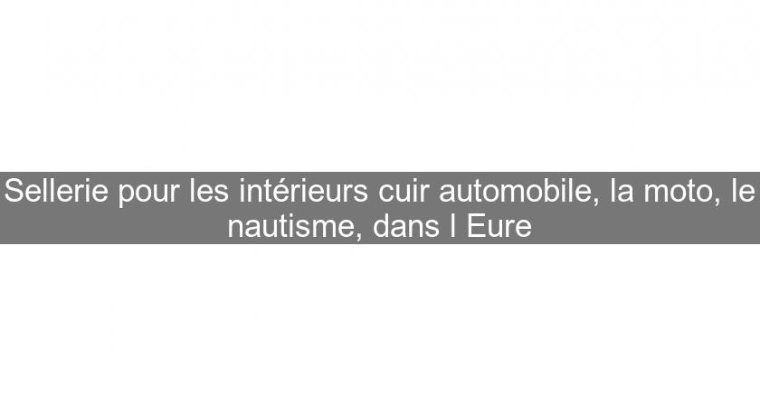 Sellerie pour les intérieurs cuir automobile, la moto, le nautisme, dans l'Eure Sellerie pour les intérieurs cuir automobile, la moto, le nautisme, dans l'Eure