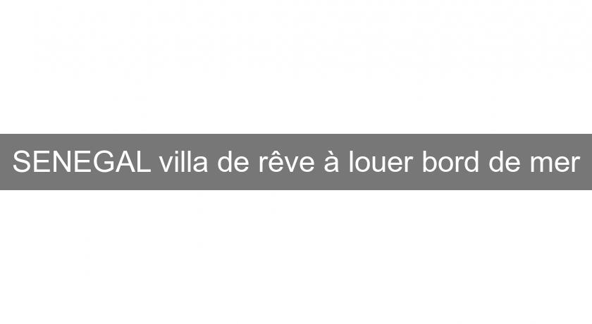 SENEGAL villa de rêve à louer bord de mer