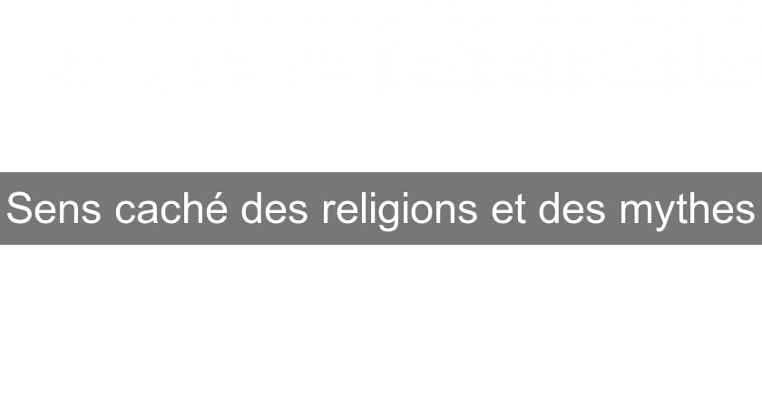 Sens caché des religions et des mythes Sens caché des religions et des mythes
