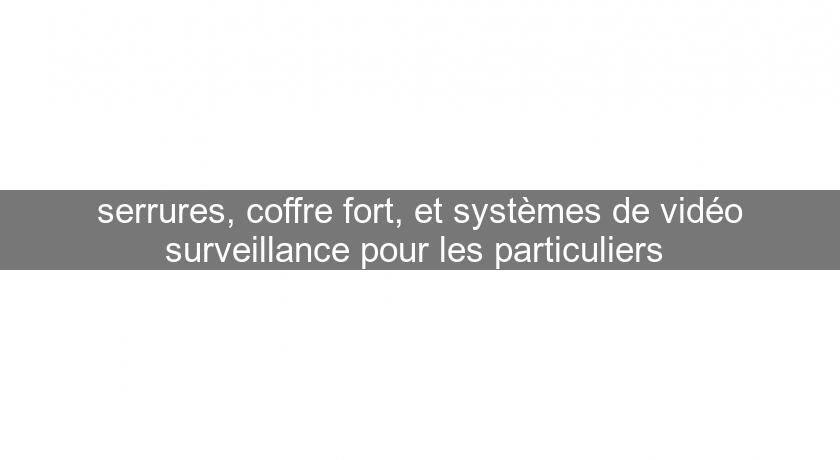 serrures, coffre fort, et systèmes de vidéo surveillance pour les particuliers serrures, coffre fort, et systèmes de vidéo surveillance pour les particuliers