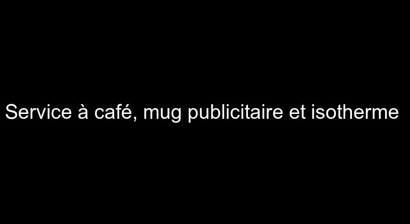 Service à café, mug publicitaire et isotherme 