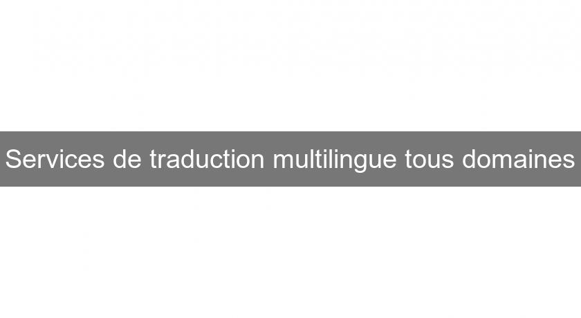 Services de traduction multilingue tous domaines Services de traduction multilingue tous domaines