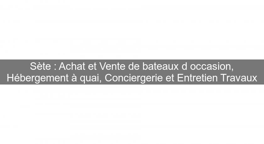 Sète : Achat et Vente de bateaux d'occasion, Hébergement à quai, Conciergerie et Entretien Travaux