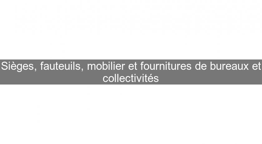 Sièges, fauteuils, mobilier et fournitures de bureaux et collectivités