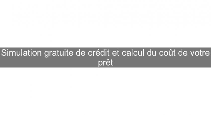 Simulation gratuite de crédit et calcul du coût de votre prêt Simulation gratuite de crédit et calcul du coût de votre prêt