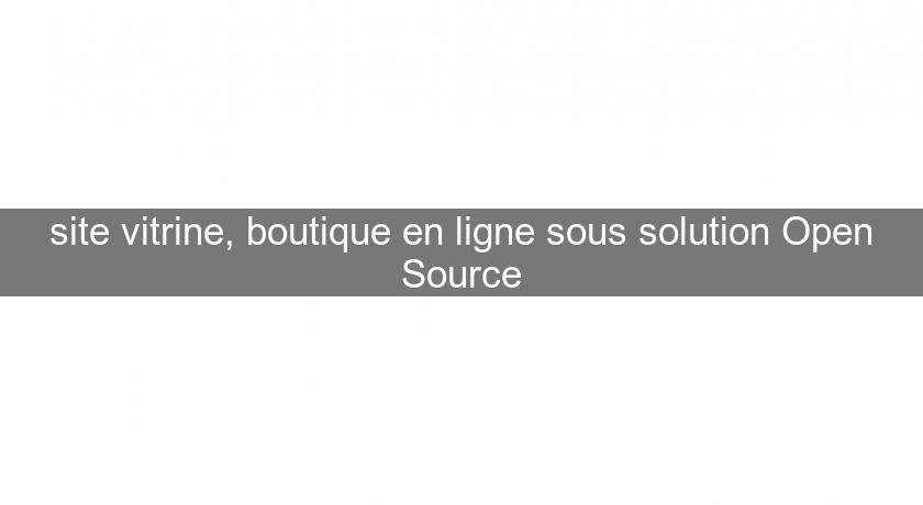 site vitrine, boutique en ligne sous solution Open Source