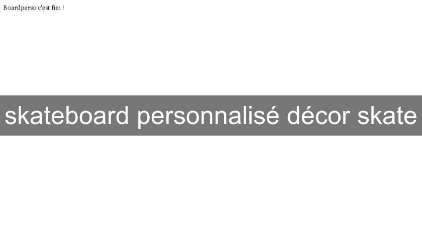 skateboard personnalisé décor skate skateboard personnalisé décor skate