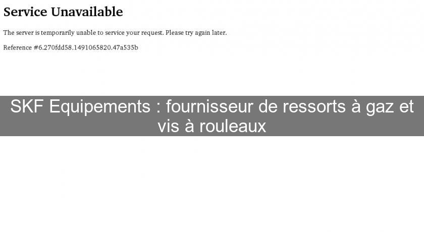 SKF Equipements : fournisseur de ressorts à gaz et vis à rouleaux SKF Equipements : fournisseur de ressorts à gaz et vis à rouleaux