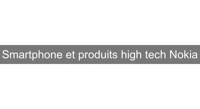 Smartphone et produits high tech Nokia Smartphone et produits high tech Nokia