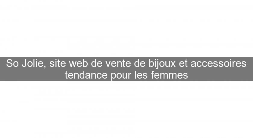 So Jolie, site web de vente de bijoux et accessoires tendance pour les femmes So Jolie, site web de vente de bijoux et accessoires tendance pour les femmes