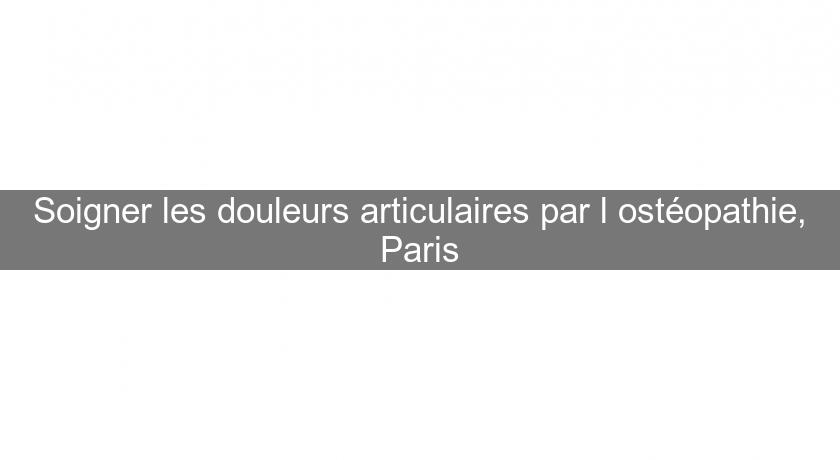 Soigner les douleurs articulaires par l'ostéopathie, Paris Soigner les douleurs articulaires par l'ostéopathie, Paris