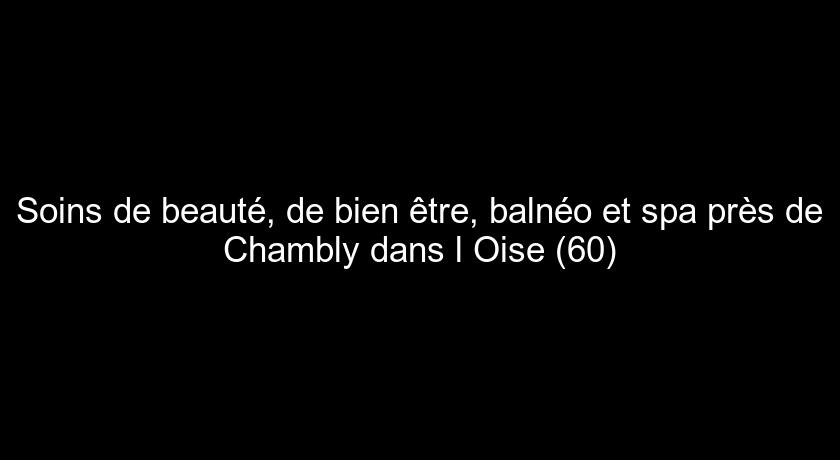 Soins de beauté, de bien être, balnéo et spa près de Chambly dans l'Oise (60) Soins de beauté, de bien être, balnéo et spa près de Chambly dans l'Oise (60)
