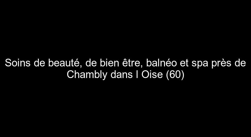 Soins de beauté, de bien être, balnéo et spa près de Chambly dans l'Oise (60)