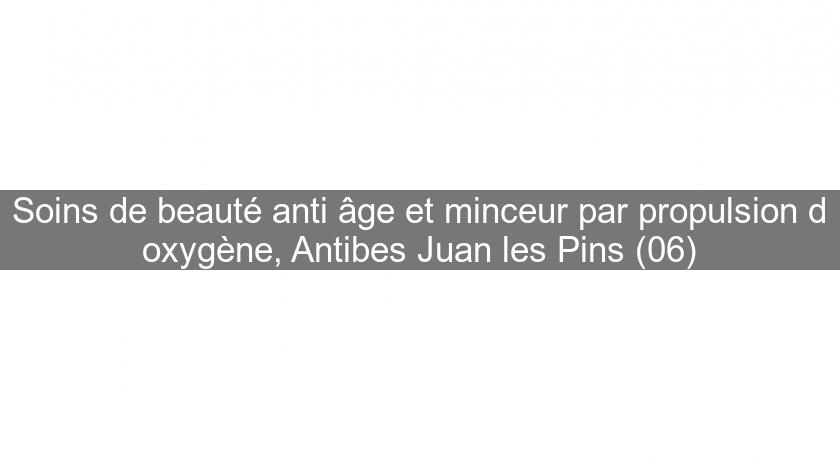 Soins de beauté anti âge et minceur par propulsion d'oxygène, Antibes Juan les Pins (06)