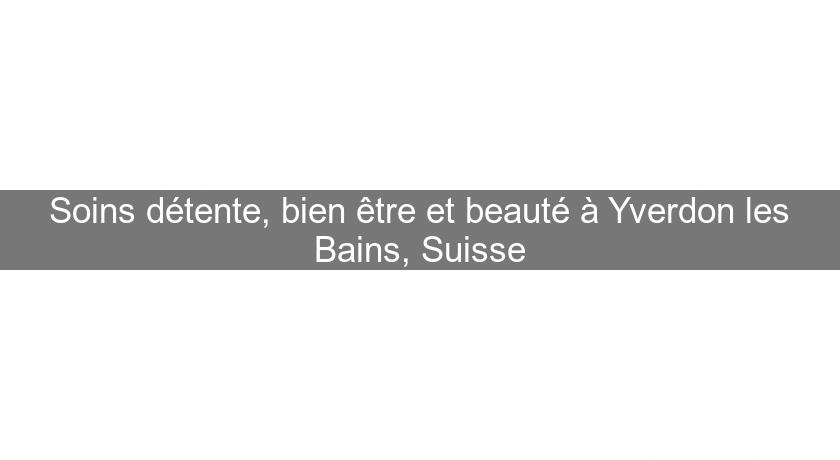 Soins détente, bien être et beauté à Yverdon les Bains, Suisse Soins détente, bien être et beauté à Yverdon les Bains, Suisse