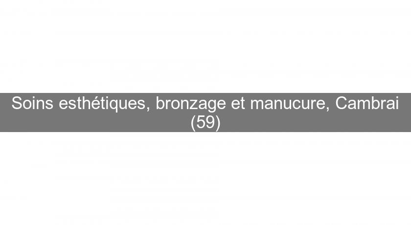 Soins esthétiques, bronzage et manucure, Cambrai (59) Soins esthétiques, bronzage et manucure, Cambrai (59)