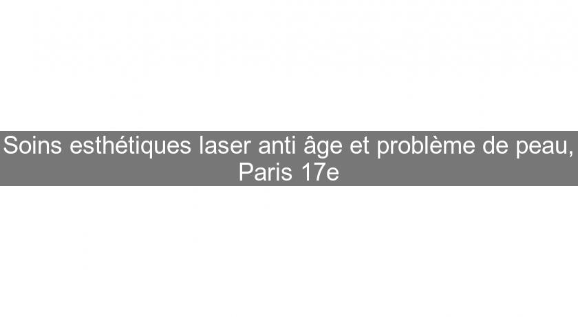 Soins esthétiques laser anti âge et problème de peau, Paris 17e Soins esthétiques laser anti âge et problème de peau, Paris 17e