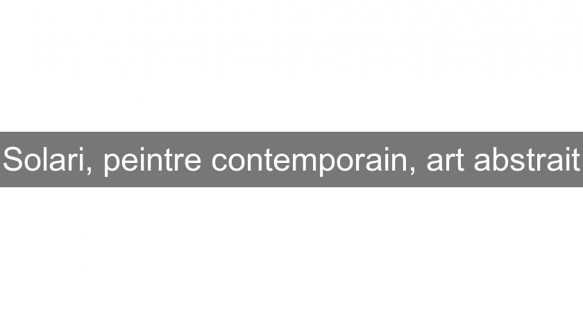 Solari, peintre contemporain, art abstrait Solari, peintre contemporain, art abstrait