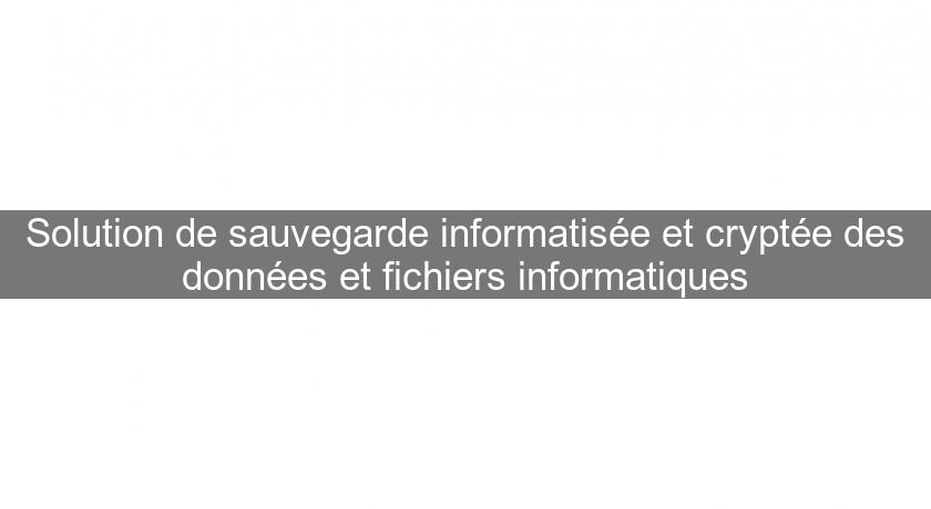 Solution de sauvegarde informatisée et cryptée des données et fichiers informatiques Solution de sauvegarde informatisée et cryptée des données et fichiers informatiques