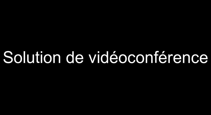 Solution de vidéoconférence Solution de vidéoconférence