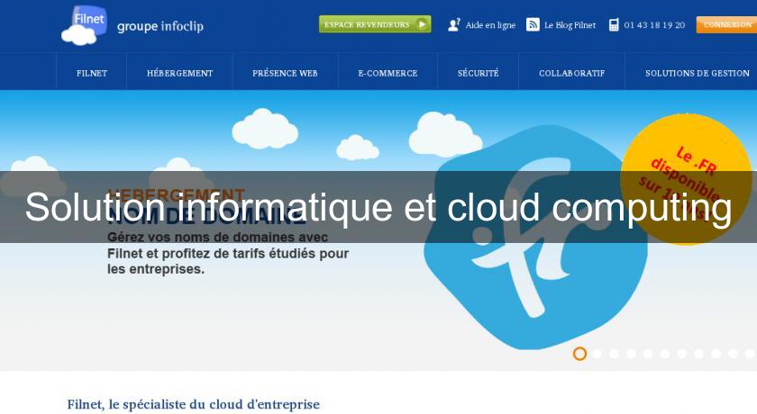 Solution informatique et cloud computing Solution informatique et cloud computing