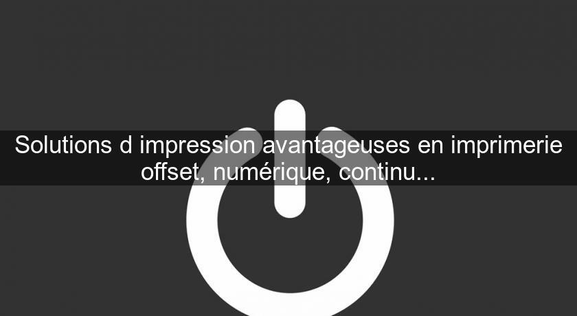 Solutions d'impression avantageuses en imprimerie offset, numérique, continu... Solutions d'impression avantageuses en imprimerie offset, numérique, continu...