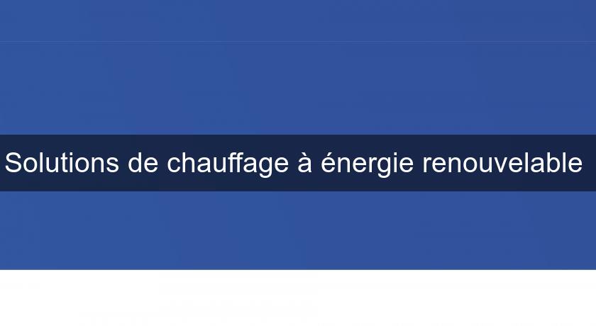 Solutions de chauffage à énergie renouvelable Solutions de chauffage à énergie renouvelable