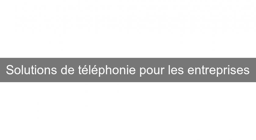Solutions de téléphonie pour les entreprises Solutions de téléphonie pour les entreprises