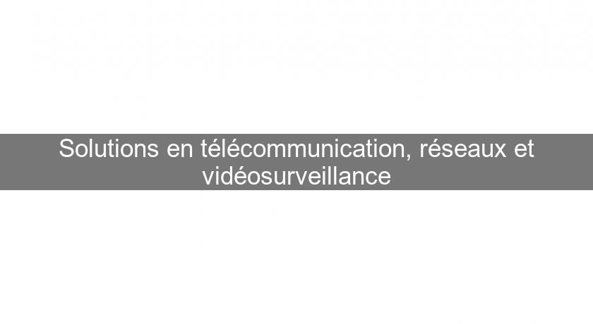 Solutions en télécommunication, réseaux et vidéosurveillance