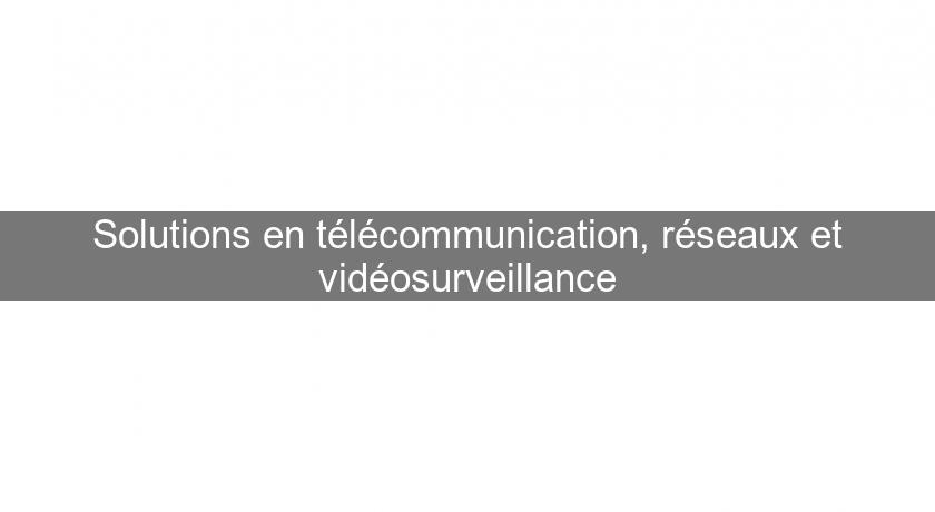 Solutions en télécommunication, réseaux et vidéosurveillance Solutions en télécommunication, réseaux et vidéosurveillance