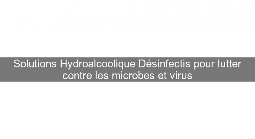 Solutions Hydroalcoolique Désinfectis pour lutter contre les microbes et virus